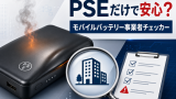 PSEマークだけで安心？粗悪なモバイルバッテリーの実態と「モバイルバッテリー事業者チェッカー」