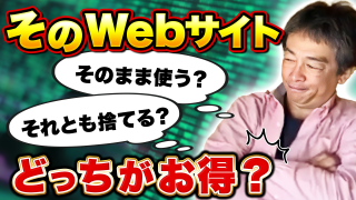 【006】そのWebサイト、そのまま使う?それとも捨てる?どっちがお得?